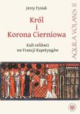 Król i Korona Cierniowa Kult relikwii we Francji Kapetyngów. Autor: Jerzy Pysiak (red.). Dobreksiazki.pl Okładka książki Król i Korona Cierniowa Kult relikwii we Francji Kapetyngów