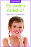Okładka książki Co wolno dziecku? Rozsądne ustalanie granic w.2013