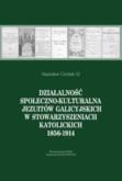 Okładka książki Działalność społeczno-kulturalna Jezuitów galicyjskich w stowarzyszeniach katolickich 1856-1914
