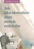Jak likwidowałam dom moich rodziców. Autor: Flem Lydia. Dobreksiazki.pl Okładka książki Jak likwidowałam dom moich rodziców