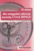 30 minut dla osiągania sukcesu metodą coachingu. Autor: Eva Kaminski. Dobreksiazki.pl Okładka książki 30 minut dla osiągania sukcesu metodą coachingu