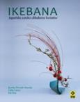 Ikebana Japońska sztuka układania kwiatów. Autor: Shiraishi Manako Rumiko, Carton Odile, Dias Lila. Dobreksiazki.pl Okładka książki Ikebana Japońska sztuka układania kwiatów