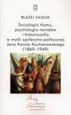 Okładka książki Socjologia tłumu, psychologia narodów i historiozofia w myśli społeczno-politycznej Jana Karola Kochanowskiego (1869-1949)