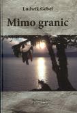 Mimo granic. Autor: Gebel Ludwik. Dobreksiazki.pl Okładka książki Mimo granic