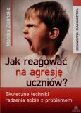 Okładka książki Jak reagować na agresję uczniów? Skuteczne...