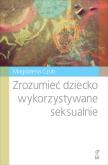 Okładka książki Zrozumieć dziecko wykorzystywane seksualnie