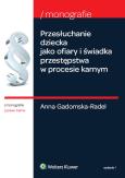 Przesłuchanie dziecka jako ofiary i świadka przestępstwa w procesie karnym. Autor: Gadomska-Radel Anna. Dobreksiazki.pl Okładka książki Przesłuchanie dziecka jako ofiary i świadka przestępstwa w procesie karnym