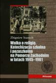 Okładka książki Walka o religię Katechizacja szkolna i pozaszkolna na Pomorzu Zachodnim w latach 1945-1961