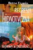Regresja hipnotyczna. Wyprawy w przeszłość. Autor: Bożena Figarska-Religa. Dobreksiazki.pl Okładka książki Regresja hipnotyczna. Wyprawy w przeszłość