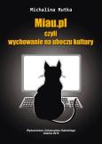 Miau.pl, czyli wychowanie na uboczu kultury. Autor: Rutka Michalina. Dobreksiazki.pl Okładka książki Miau.pl, czyli wychowanie na uboczu kultury