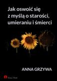 Okładka książki Jak oswoić się z myślą o starości, umieraniu i...