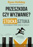 Okładka książki Przeszkoda czy wyzwanie? Stoicka sztuka przekuwania problemów w sukcesy