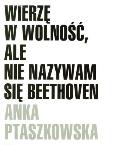 Okładka książki Wierzę w wolność, ale nie nazywam się Beethoven
