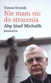 Okładka książki Nie mam nic do stracenia. Abp. Józef Michalik