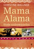 Mama Alama. Biała uzdrowicielka. Odnalazłam swoje życie w Afryce. Autor: Wallner Christine. Dobreksiazki.pl Okładka książki Mama Alama. Biała uzdrowicielka. Odnalazłam swoje życie w Afryce