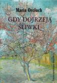 Gdy dojrzewają śliwki. Autor: Maria Orciuch. Dobreksiazki.pl Okładka książki Gdy dojrzewają śliwki
