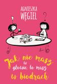 Jak nie masz w głowie, to masz w biodrach. Autor: Agnieszka Węgiel. Dobreksiazki.pl Okładka książki Jak nie masz w głowie, to masz w biodrach