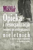 Opieka i resocjalizacja wobec przestępczości nieletnich. Autor: A. Jolanta Mazur. Dobreksiazki.pl Okładka książki Opieka i resocjalizacja wobec przestępczości nieletnich