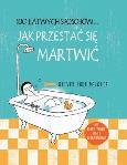100 łatwych sposobów... Jak przestać się martwić. Autor: Oliver Luke Delorie. Dobreksiazki.pl Okładka książki 100 łatwych sposobów... Jak przestać się martwić