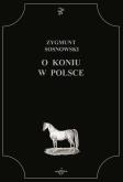O koniu w Polsce. Autor: Zygmunt Sosnkowski. Dobreksiazki.pl Okładka książki O koniu w Polsce