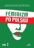 Feminizm po polsku Tom 2. Autor: Ługowska Agnieszka, Pierzchalski Filip, Golinowska Karolina, Szatlach Maria Ewa. Dobreksiazki.pl Okładka książki Feminizm po polsku Tom 2
