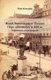 Rynek Staromiejski w Toruniu i jego mieszkańcy w XIX w.. Autor: Kowalki Piotr. Dobreksiazki.pl Okładka książki Rynek Staromiejski w Toruniu i jego mieszkańcy w XIX w.