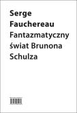 Fantazmatyczny świat Brunona Schulza. Autor: Serge Fauchereau. Dobreksiazki.pl Okładka książki Fantazmatyczny świat Brunona Schulza