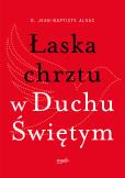 Łaska chrztu w Duchu Świętym. Autor: o. Jean-Baptiste Alsac, Monika Szewc-Osiecka. Dobreksiazki.pl Okładka książki Łaska chrztu w Duchu Świętym