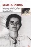 Okładka książki Marta Robin. Stygmaty, ofiary, mistyka i Ogniska..