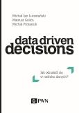 Okładka książki DATA DRIVEN DECISIONS JAK ODNALEŹĆ SIĘ W NATŁOKU ŹRÓDEŁ DANYCH