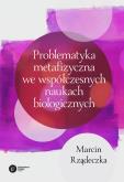 Okładka książki PROBLEMATYKA METAFIZYCZNA WE WSPÓŁCZESNYCH NAUKACH BIOLOGICZNYCH ZARYS WYBRANYCH PROBLEMÓW I ZAGADNIEŃ
