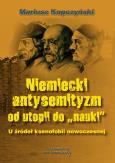 Niemiecki antysemityzm od utopii do nauki. Autor: Kopczyński Mariusz. Dobreksiazki.pl Okładka książki Niemiecki antysemityzm od utopii do nauki