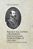 Polacy na Litwie i Bialorusi pod rządami Aleksandra II (1855-1881). Autor: Tarkowski Mikołaj. Dobreksiazki.pl Okładka książki Polacy na Litwie i Bialorusi pod rządami Aleksandra II (1855-1881)