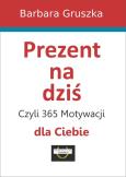 Prezent na dziś, czyli 365 motywacji dla Ciebie. Autor: Red. Barbara Gruszka-Zych. Dobreksiazki.pl Okładka książki Prezent na dziś, czyli 365 motywacji dla Ciebie