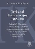 Okładka książki Trybunał Konstytucyjny 1982-2018. Rola Rady Ministrów i Prezesa Rady Ministrów w postępowaniach prze