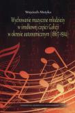 Okładka książki Wychowanie muzyczne młodzieży w środkowej części Galicji w okresie autonomicznym (1867-1914)