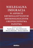 Okładka książki Nielegalna imigracja w aspekcie kryminalistycznym, kryminologicznym i bezpieczeństwa państwa