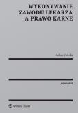 Okładka książki Wykonywanie zawodu lekarza a prawo karne