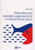 Okładka książki Destruktywny kontekst organizacyjny a wykonywanie pracy