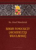 Biskupi pomocniczy (Archi)Diecezji Wrocławskiej. Autor: Ks. Józef Mandziuk. Dobreksiazki.pl Okładka książki Biskupi pomocniczy (Archi)Diecezji Wrocławskiej