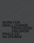 Okładka książki Work for small change Praca za/na drobne Franciszek Orłowski