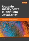 Okładka książki UCZENIE MASZYNOWE Z JĘZYKIEM JAVASCRIPT ROZWIĄZYWANIE ZŁOŻONYCH PROBLEMÓW