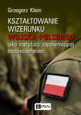 Okładka książki KSZTAŁTOWANIE WIZERUNKU WOJSKA POLSKIEGO JAKO INSTYTUCJI ZAPEWNIAJĄCEJ BEZPIECZEŃSTWO