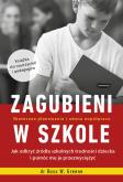 Okładka książki ZAGUBIENI W SZKOLE JAK ODKRYĆ ŹRÓDŁA SZKOLNYCH TRUDNOŚCI DZIECKA I POMÓC MU JE PRZEZWYCIĘŻYĆ