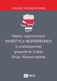 NAPŁYW ZAGRANICZNYCH INWESTYCJI BEZPOŚREDNICH A PRODUKTYWNOŚĆ GOSPODAREK KRAJÓW GRUPY WYSZEHRADZKIEJ. Autor: LIWIUSZ WOJCIECHOWSKI. Dobreksiazki.pl Okładka książki NAPŁYW ZAGRANICZNYCH INWESTYCJI BEZPOŚREDNICH A PRODUKTYWNOŚĆ GOSPODAREK KRAJÓW GRUPY WYSZEHRADZKIEJ