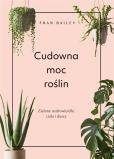 Cudowna moc roślin. Autor: Fran Bailey. Dobreksiazki.pl Okładka książki Cudowna moc roślin
