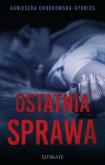 OSTATNIA SPRAWA. Autor: AGNIESZKA CHODKOWSKA–GYURICS. Dobreksiazki.pl Okładka książki OSTATNIA SPRAWA