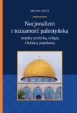 Okładka książki Nacjonalizm i tożsamość palestyńska między polityką religią i kulturą popularną