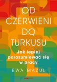 Okładka książki OD CZERWIENI DO TURKUSU JAK LEPIEJ POROZUMIEWAĆ SIĘ W PRACY