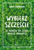 Okładka książki Wybierz szczęście. 12 kroków do życia, jakiego pragniesz
